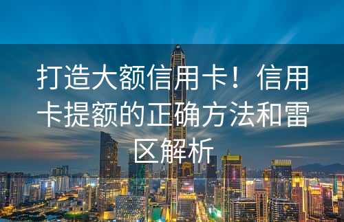 打造大额信用卡！信用卡提额的正确方法和雷区解析