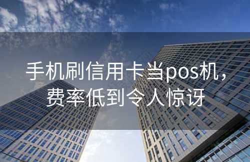 手机刷信用卡当pos机，费率低到令人惊讶