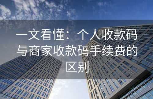 一文看懂：个人收款码与商家收款码手续费的区别