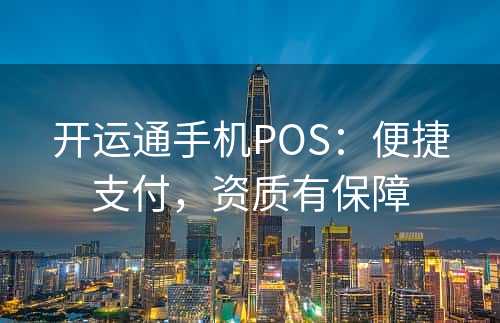 开运通手机POS：便捷支付，资质有保障