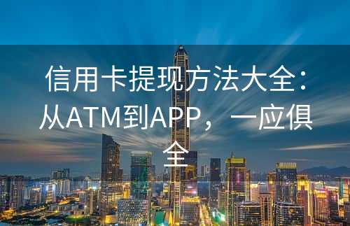 信用卡提现方法大全：从ATM到APP，一应俱全