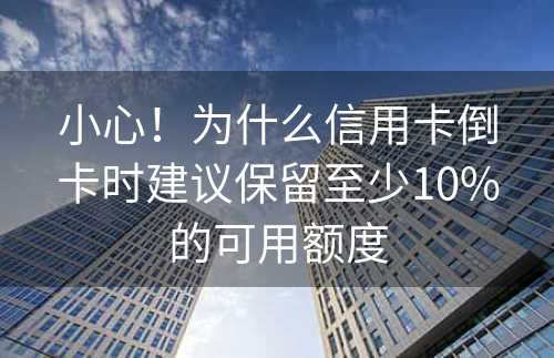 小心！为什么信用卡倒卡时建议保留至少10%的可用额度