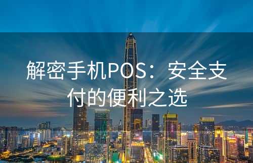 解密手机POS：安全支付的便利之选