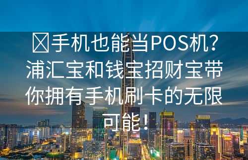 ​手机也能当POS机？浦汇宝和钱宝招财宝带你拥有手机刷卡的无限可能！