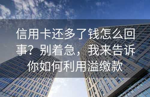 信用卡还多了钱怎么回事？别着急，我来告诉你如何利用溢缴款