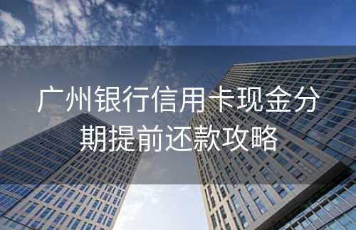 广州银行信用卡现金分期提前还款攻略