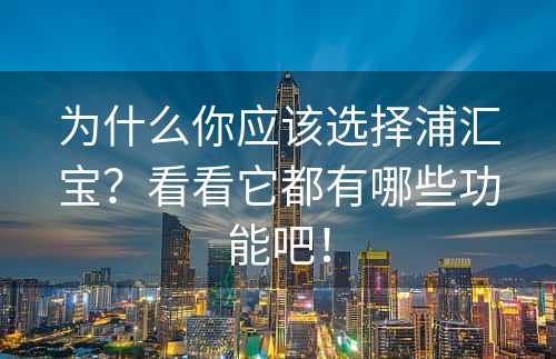 为什么你应该选择浦汇宝？看看它都有哪些功能吧！