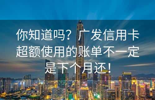 你知道吗？广发信用卡超额使用的账单不一定是下个月还！