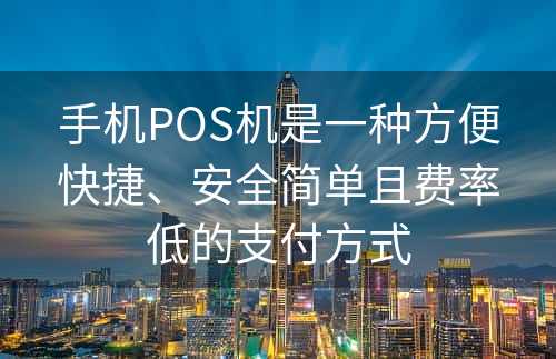 手机POS机是一种方便快捷、安全简单且费率低的支付方式