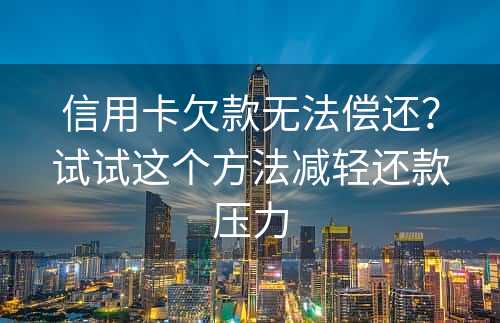 信用卡欠款无法偿还？试试这个方法减轻还款压力