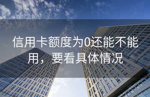 信用卡额度为0还能不能用，要看具体情况