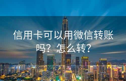 信用卡可以用微信转账吗？怎么转？