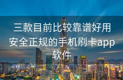 三款目前比较靠谱好用安全正规的手机刷卡app软件