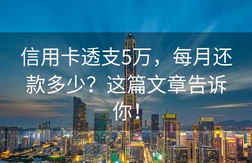 信用卡透支5万，每月还款多少？这篇文章告诉你！