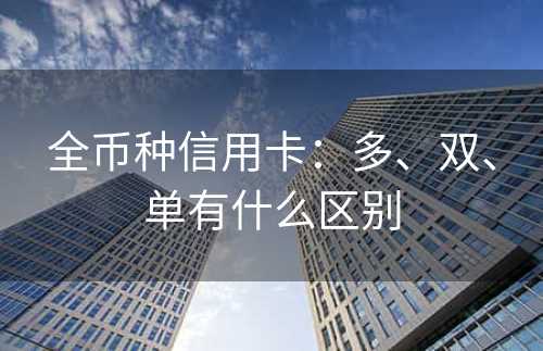 全币种信用卡：多、双、单有什么区别