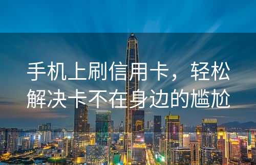 手机上刷信用卡，轻松解决卡不在身边的尴尬