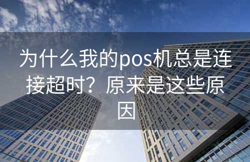 为什么我的pos机总是连接超时？原来是这些原因