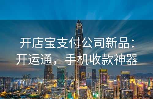开店宝支付公司新品：开运通，手机收款神器