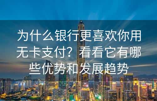 为什么银行更喜欢你用无卡支付？看看它有哪些优势和发展趋势