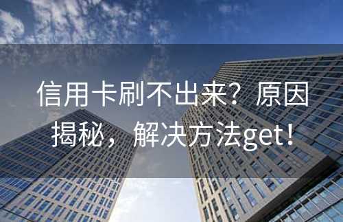 信用卡刷不出来？原因揭秘，解决方法get！