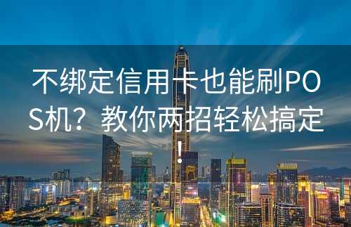 不绑定信用卡也能刷POS机？教你两招轻松搞定！