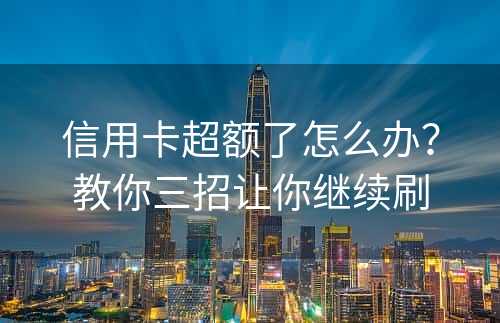 信用卡超额了怎么办？教你三招让你继续刷