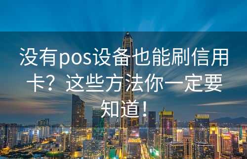 没有pos设备也能刷信用卡？这些方法你一定要知道！