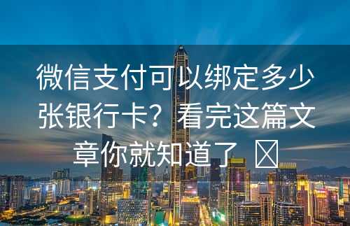 微信支付可以绑定多少张银行卡？看完这篇文章你就知道了  ​