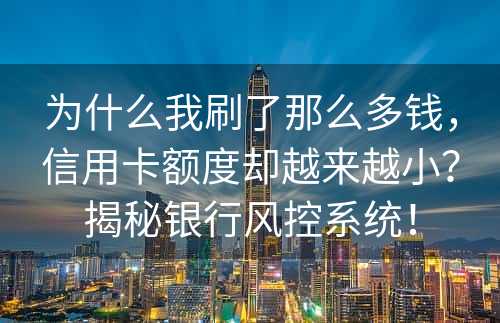 为什么我刷了那么多钱，信用卡额度却越来越小？揭秘银行风控系统！