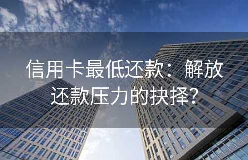 信用卡最低还款：解放还款压力的抉择？