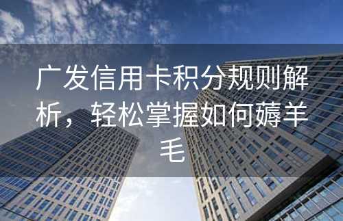 广发信用卡积分规则解析，轻松掌握如何薅羊毛