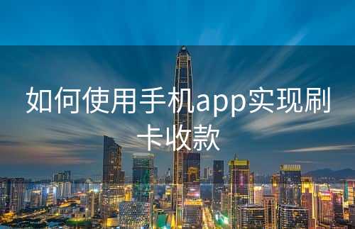 如何使用手机app实现刷卡收款