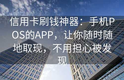 信用卡刷钱神器：手机POS的APP，让你随时随地取现，不用担心被发现