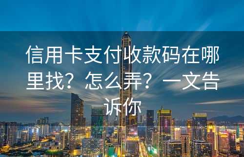 信用卡支付收款码在哪里找？怎么弄？一文告诉你