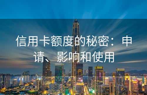 信用卡额度的秘密：申请、影响和使用