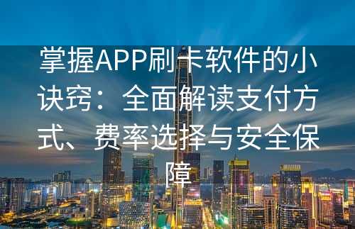 掌握APP刷卡软件的小诀窍：全面解读支付方式、费率选择与安全保障