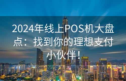 2024年线上POS机大盘点：找到你的理想支付小伙伴！