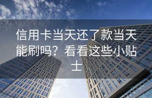 信用卡当天还了款当天能刷吗？看看这些小贴士