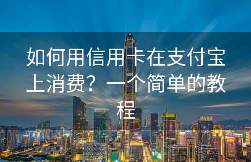 如何用信用卡在支付宝上消费？一个简单的教程