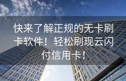 快来了解正规的无卡刷卡软件！轻松刷现云闪付信用卡！