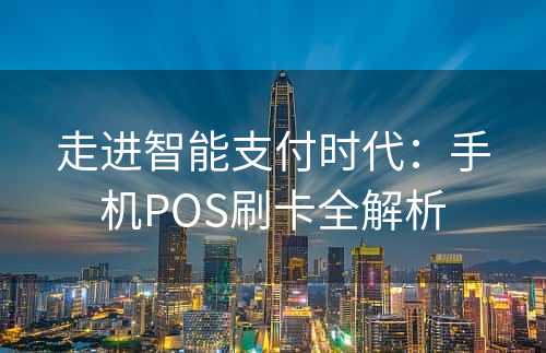 走进智能支付时代：手机POS刷卡全解析