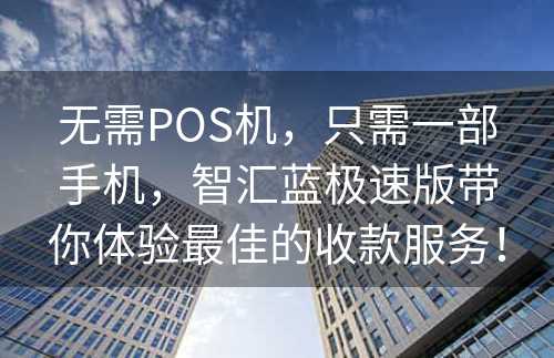 无需POS机，只需一部手机，智汇蓝极速版带你体验最佳的收款服务！