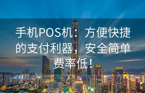 手机POS机：方便快捷的支付利器，安全简单费率低！