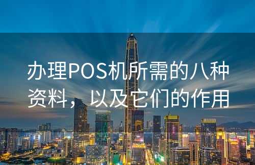 办理POS机所需的八种资料，以及它们的作用