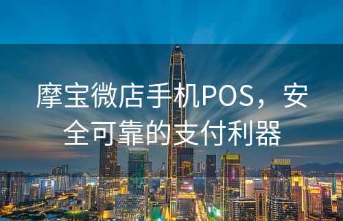 摩宝微店手机POS，安全可靠的支付利器