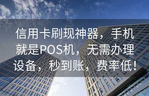 信用卡刷现神器，手机就是POS机，无需办理设备，秒到账，费率低！