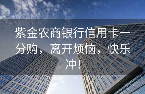 紫金农商银行信用卡一分购，离开烦恼，快乐冲！