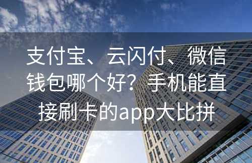 支付宝、云闪付、微信钱包哪个好？手机能直接刷卡的app大比拼