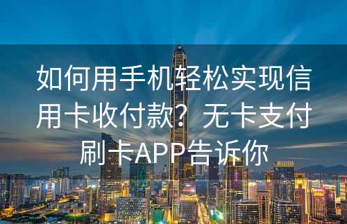 如何用手机轻松实现信用卡收付款？无卡支付刷卡APP告诉你