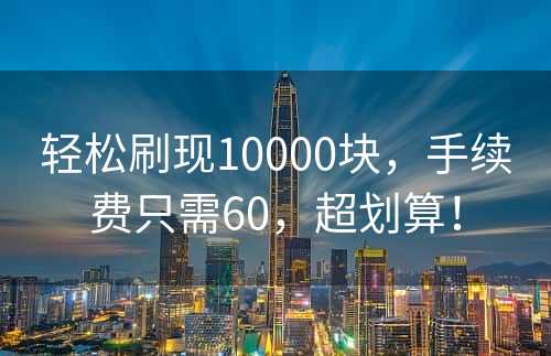 轻松刷现10000块，手续费只需60，超划算！